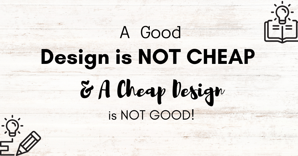 A Good Design is not cheap and a Cheap Design is not good